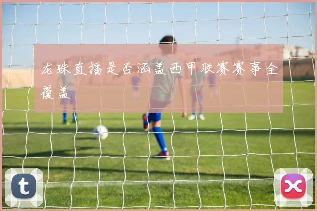 龙珠直播是否涵盖西甲联赛赛事全覆盖